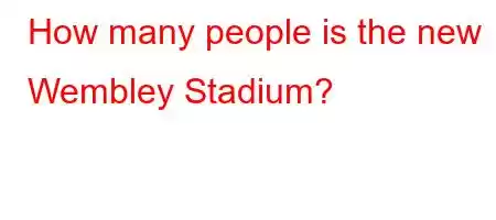 How many people is the new Wembley Stadium?