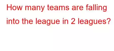 How many teams are falling into the league in 2 leagues?