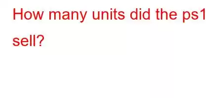 How many units did the ps1 sell?