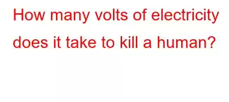 How many volts of electricity does it take to kill a human?