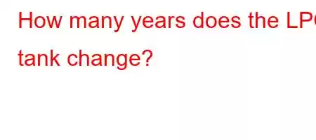 How many years does the LPG tank change?