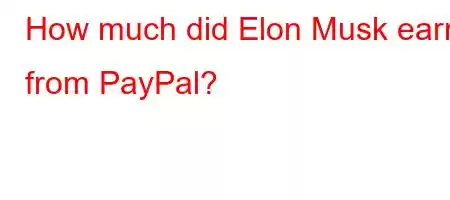 How much did Elon Musk earn from PayPal?