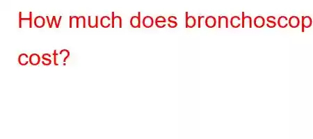 How much does bronchoscopy cost?