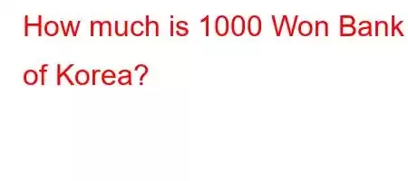 How much is 1000 Won Bank of Korea?