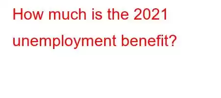 How much is the 2021 unemployment benefit