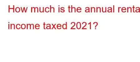 How much is the annual rental income taxed 2021