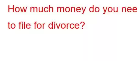 How much money do you need to file for divorce?