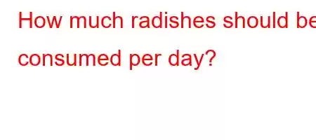 How much radishes should be consumed per day