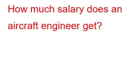 How much salary does an aircraft engineer get?