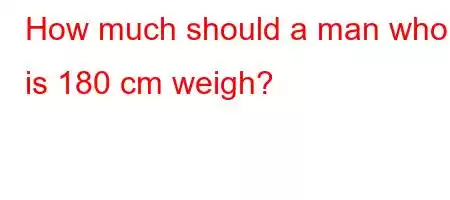 How much should a man who is 180 cm weigh