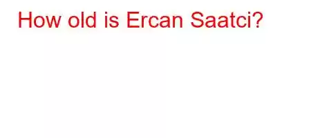 How old is Ercan Saatci