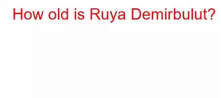 How old is Ruya Demirbulut