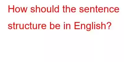 How should the sentence structure be in English