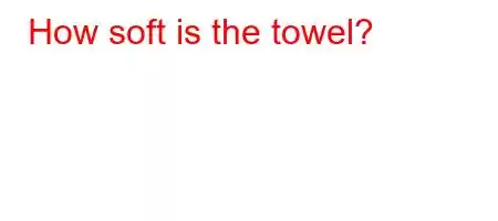 How soft is the towel?