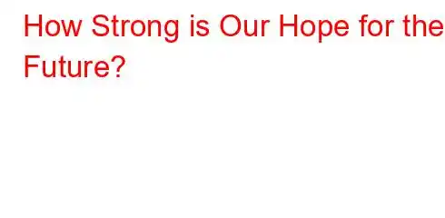 How Strong is Our Hope for the Future?