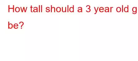 How tall should a 3 year old girl be?