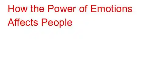 How the Power of Emotions Affects People