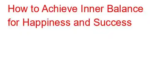 How to Achieve Inner Balance for Happiness and Success