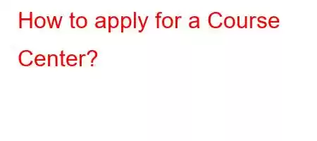 How to apply for a Course Center