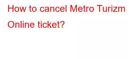 How to cancel Metro Turizm Online ticket?