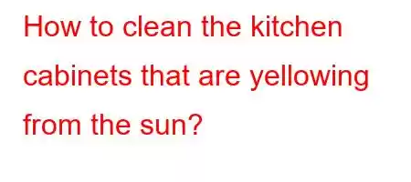 How to clean the kitchen cabinets that are yellowing from the sun