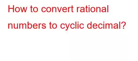 How to convert rational numbers to cyclic decimal?