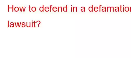 How to defend in a defamation lawsuit?