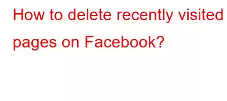 How to delete recently visited pages on Facebook?