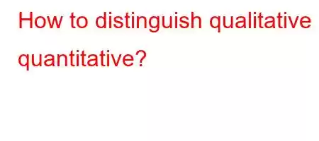 How to distinguish qualitative quantitative?