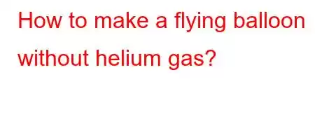 How to make a flying balloon without helium gas