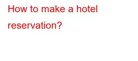 How to make a hotel reservation?