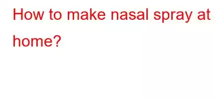 How to make nasal spray at home?