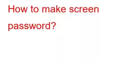 How to make screen password?