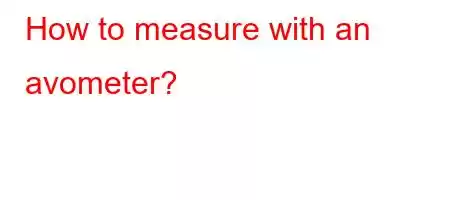 How to measure with an avometer?