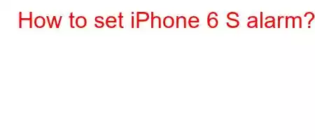 How to set iPhone 6 S alarm?