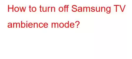 How to turn off Samsung TV ambience mode?