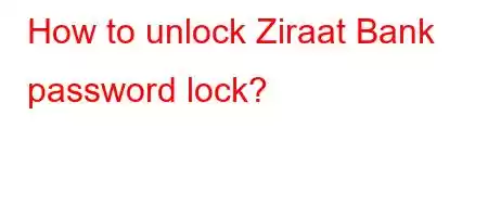 How to unlock Ziraat Bank password lock?