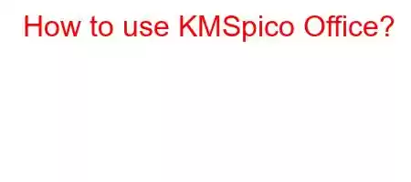 How to use KMSpico Office?