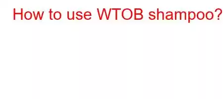 How to use WTOB shampoo