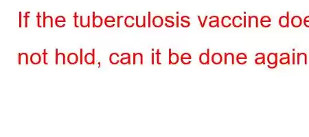 If the tuberculosis vaccine does not hold, can it be done again?