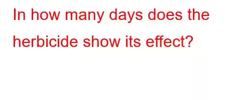 In how many days does the herbicide show its effect?