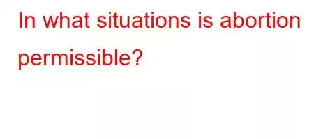 In what situations is abortion permissible?