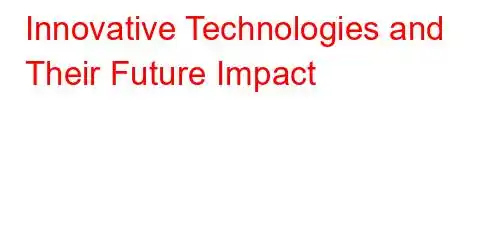 Innovative Technologies and Their Future Impact