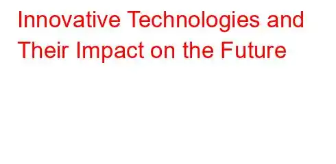 Innovative Technologies and Their Impact on the Future