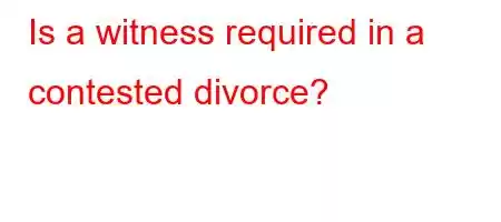 Is a witness required in a contested divorce