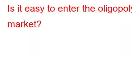 Is it easy to enter the oligopoly market?