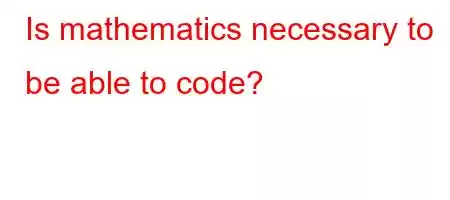 Is mathematics necessary to be able to code?