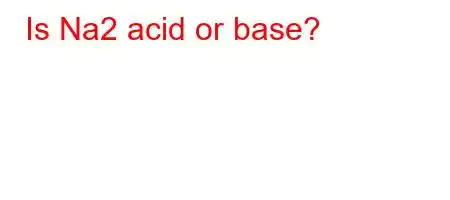 Is Na2 acid or base?