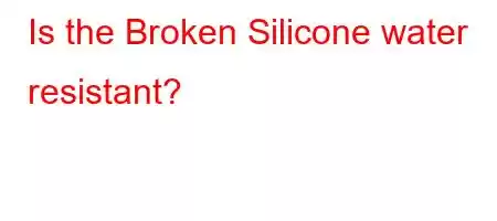 Is the Broken Silicone water resistant