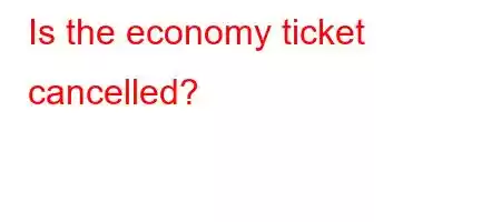 Is the economy ticket cancelled?